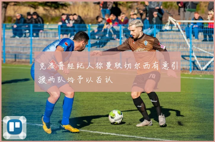 克洛普经纪人称曼联切尔西有意引援两队均予以否认