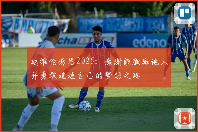 赵维伦感恩2025：感谢能激励他人并勇敢追逐自己的梦想之路