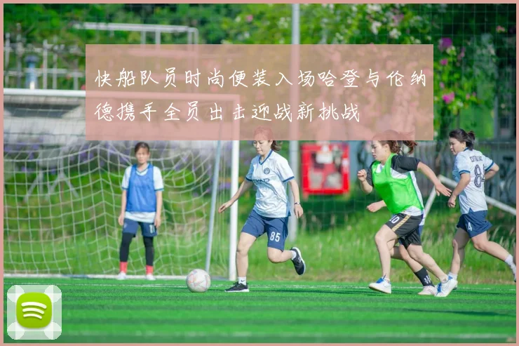 快船队员时尚便装入场哈登与伦纳德携手全员出击迎战新挑战