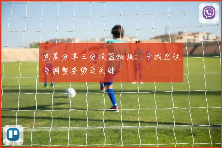 克莱分享三分投篮秘诀：寻找空位与调整姿势是关键