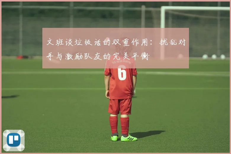 文班谈垃圾话的双重作用：扰乱对手与激励队友的完美平衡