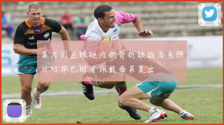 莱万因左眼眶内侧骨折缺战马竞预计对毕巴时可佩戴面具复出