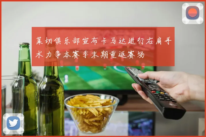 莱切俱乐部宣布卡马达进行右肩手术力争本赛季末期重返赛场