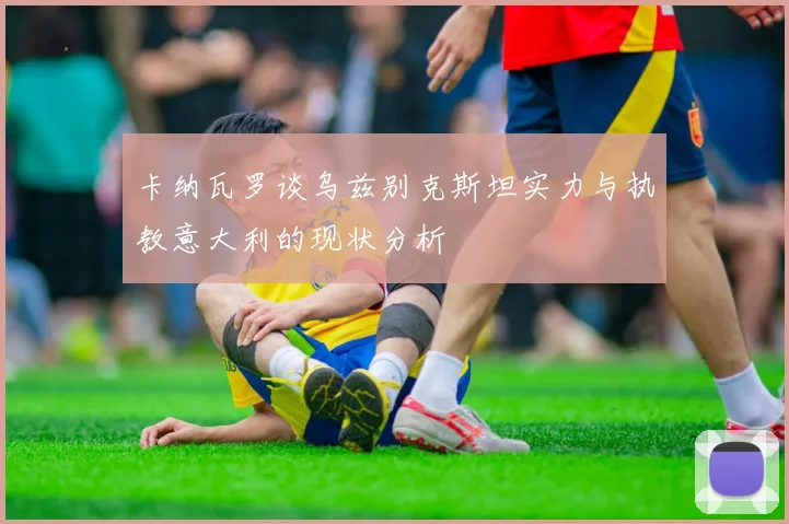 卡纳瓦罗谈乌兹别克斯坦实力与执教意大利的现状分析