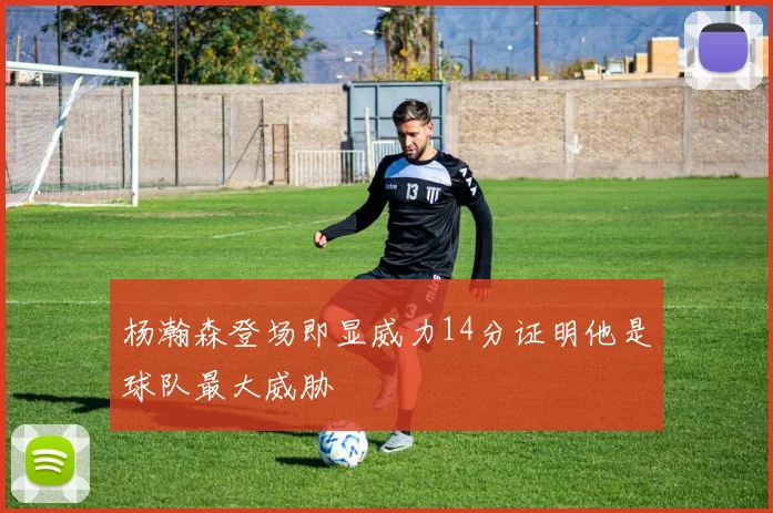 杨瀚森登场即显威力14分证明他是球队最大威胁