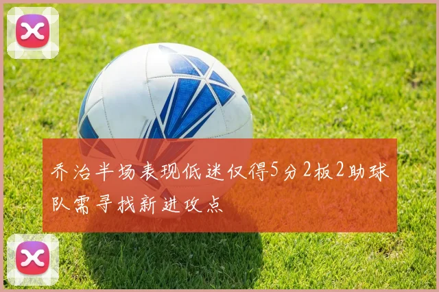 乔治半场表现低迷仅得5分2板2助球队需寻找新进攻点