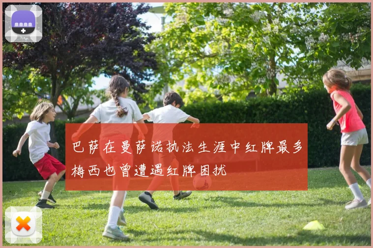 巴萨在曼萨诺执法生涯中红牌最多梅西也曾遭遇红牌困扰