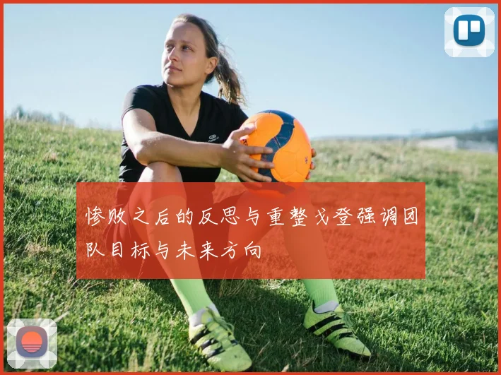 惨败之后的反思与重整戈登强调团队目标与未来方向