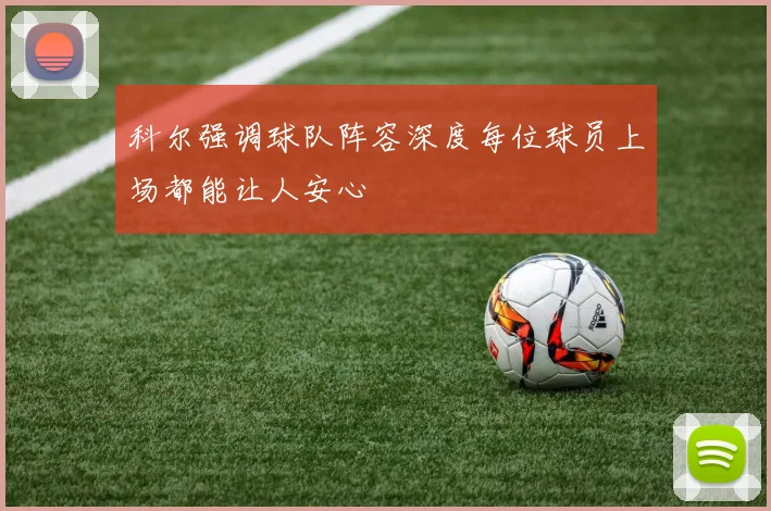科尔强调球队阵容深度每位球员上场都能让人安心