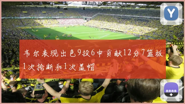 韦尔表现出色9投6中贡献12分7篮板1次抢断和1次盖帽