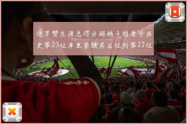 德罗赞生涯总得分超越卡特晋升历史第23位库里紧随其后位列第22位