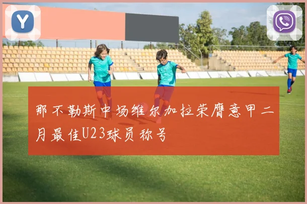 那不勒斯中场维尔加拉荣膺意甲二月最佳U23球员称号