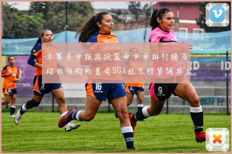 本赛季中距离投篮命中率排行榜马绍尔领衔约基奇SGA杜兰特紧随其后